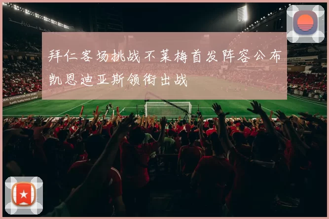 拜仁客场挑战不莱梅首发阵容公布凯恩迪亚斯领衔出战