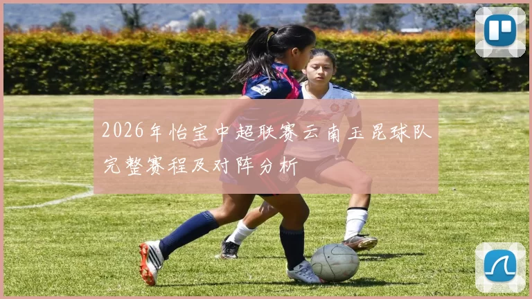 2026年怡宝中超联赛云南玉昆球队完整赛程及对阵分析