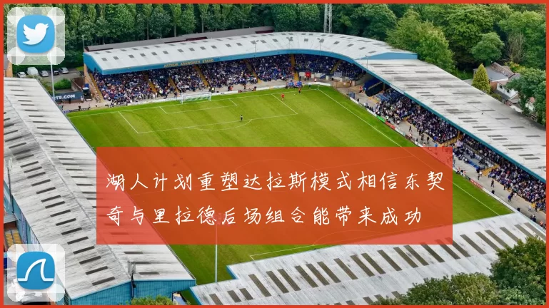 湖人计划重塑达拉斯模式相信东契奇与里拉德后场组合能带来成功