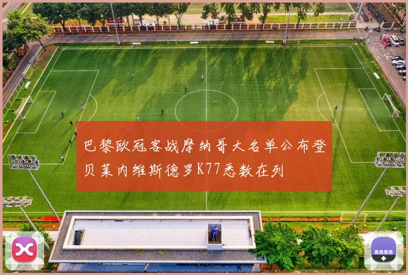 巴黎欧冠客战摩纳哥大名单公布登贝莱内维斯德罗K77悉数在列