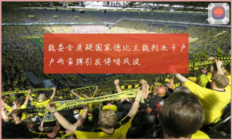 裁委会质疑国家德比主裁判决卡卢卢两黄牌引发停哨风波