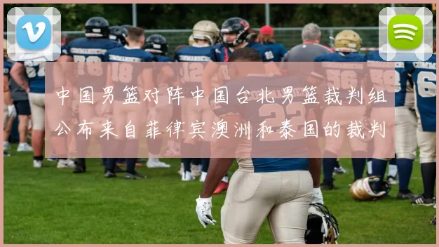 中国男篮对阵中国台北男篮裁判组公布来自菲律宾澳洲和泰国的裁判团队
