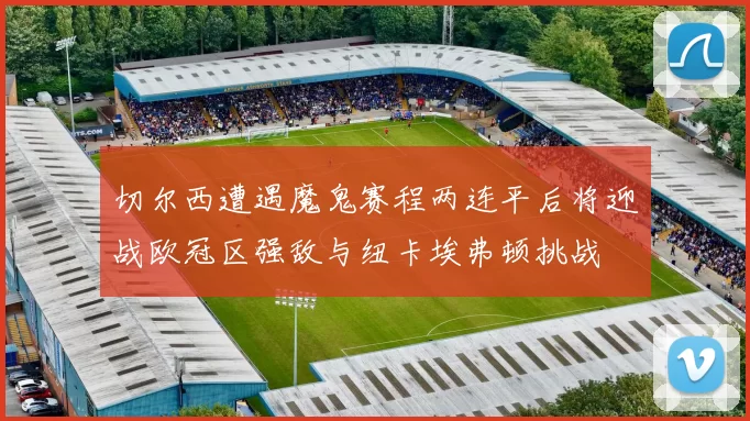 切尔西遭遇魔鬼赛程两连平后将迎战欧冠区强敌与纽卡埃弗顿挑战