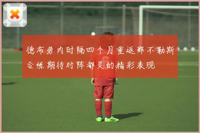 德布劳内时隔四个月重返那不勒斯合练期待对阵都灵的精彩表现