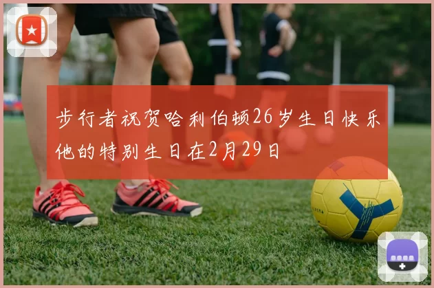 步行者祝贺哈利伯顿26岁生日快乐他的特别生日在2月29日