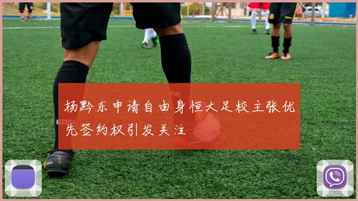 杨黔东申请自由身恒大足校主张优先签约权引发关注