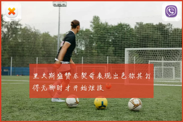 里夫斯盛赞东契奇表现出色称其打得无聊时才开始炫技
