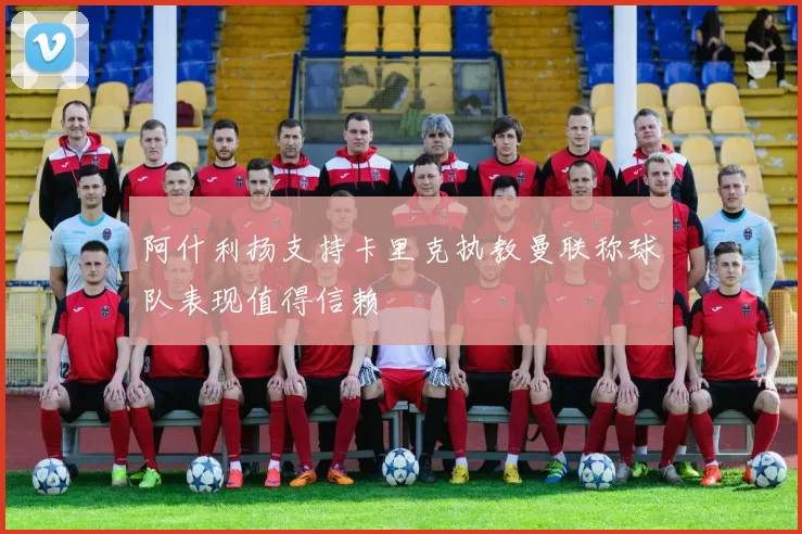 阿什利扬支持卡里克执教曼联称球队表现值得信赖