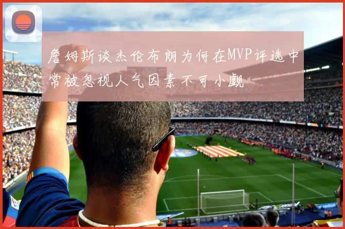 詹姆斯谈杰伦布朗为何在MVP评选中常被忽视人气因素不可小觑